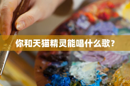 你和天猫精灵能唱什么歌？