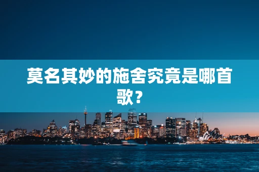 莫名其妙的施舍究竟是哪首歌？