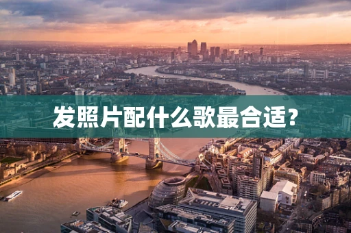 发照片配什么歌最合适？