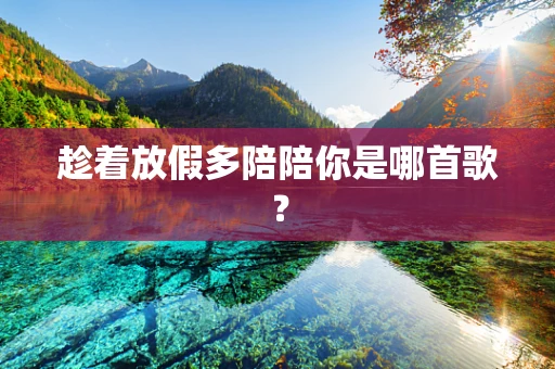 趁着放假多陪陪你是哪首歌？