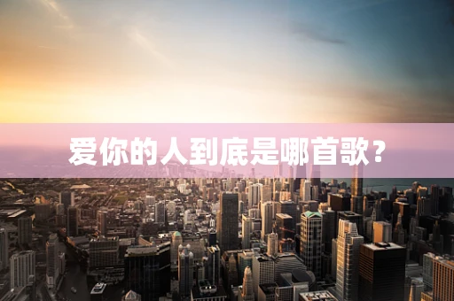 爱你的人到底是哪首歌？
