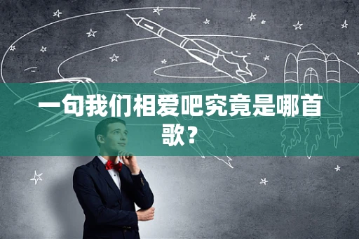 一句我们相爱吧究竟是哪首歌？