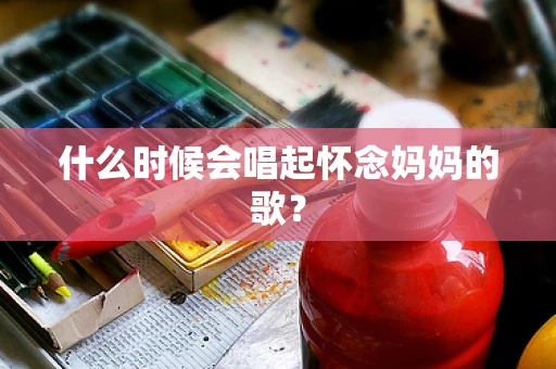 什么时候会唱起怀念妈妈的歌？