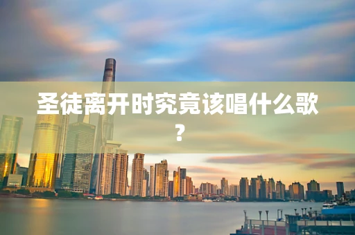 圣徒离开时究竟该唱什么歌？