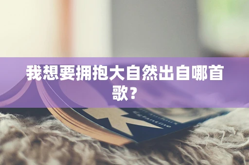 我想要拥抱大自然出自哪首歌？