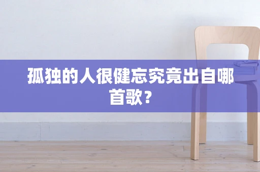 孤独的人很健忘究竟出自哪首歌？
