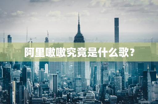 阿里嗷嗷究竟是什么歌？
