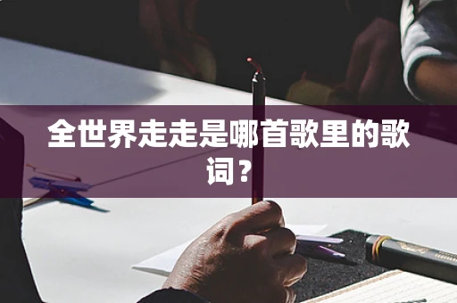 全世界走走是哪首歌里的歌词？