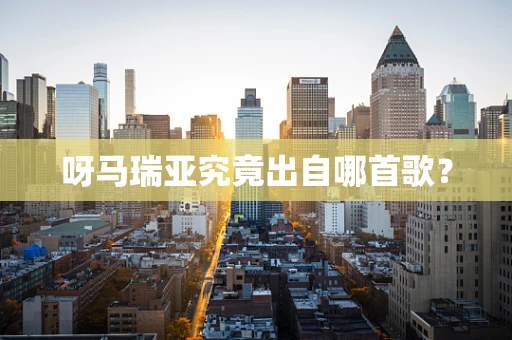 呀马瑞亚究竟出自哪首歌？
