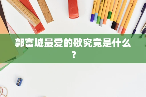 郭富城最爱的歌究竟是什么？