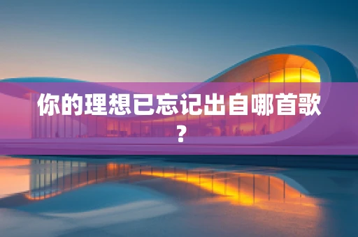 你的理想已忘记出自哪首歌？