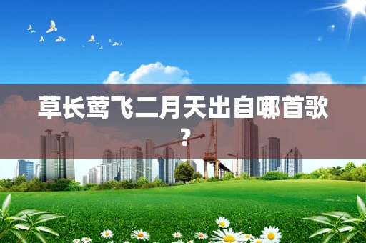 草长莺飞二月天出自哪首歌？