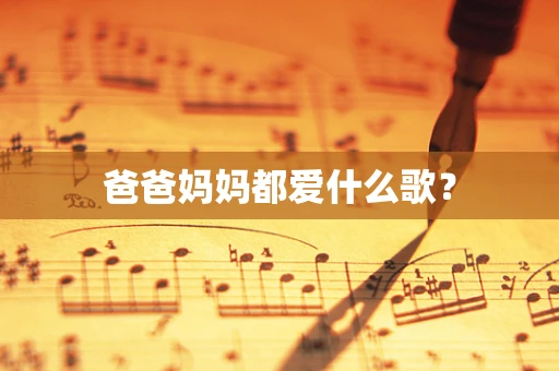 爸爸妈妈都爱什么歌？