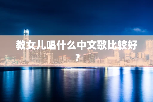教女儿唱什么中文歌比较好？