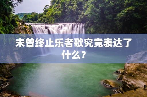 未曾终止乐者歌究竟表达了什么？