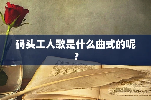 码头工人歌是什么曲式的呢？