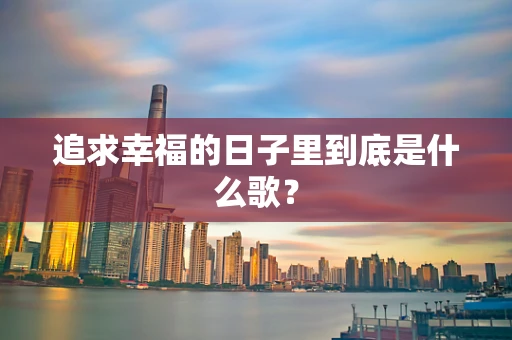 追求幸福的日子里到底是什么歌？