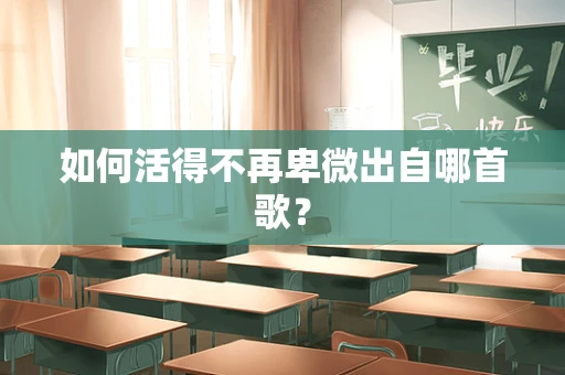 如何活得不再卑微出自哪首歌？
