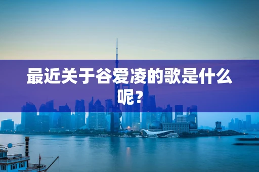 最近关于谷爱凌的歌是什么呢？