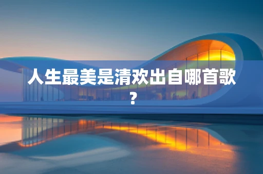 人生最美是清欢出自哪首歌？