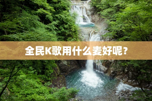 全民K歌用什么麦好呢？