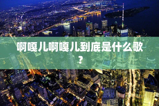 啊嘎儿啊嘎儿到底是什么歌？