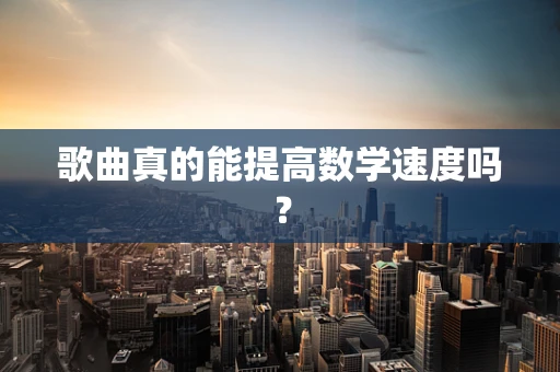 歌曲真的能提高数学速度吗？