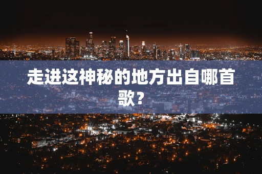 走进这神秘的地方出自哪首歌？