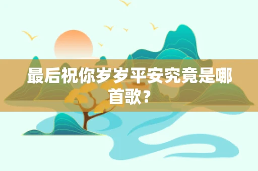 最后祝你岁岁平安究竟是哪首歌？