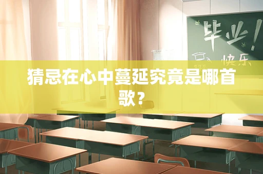 猜忌在心中蔓延究竟是哪首歌？