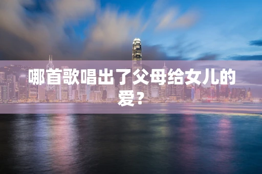 哪首歌唱出了父母给女儿的爱？