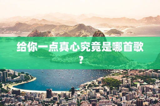 给你一点真心究竟是哪首歌？