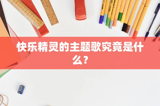 快乐精灵的主题歌究竟是什么？