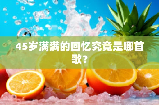 45岁满满的回忆究竟是哪首歌？