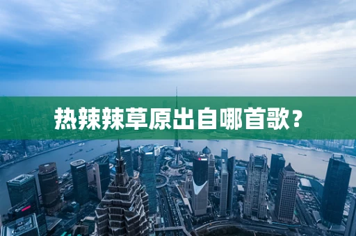 热辣辣草原出自哪首歌？