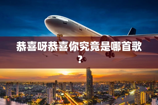 恭喜呀恭喜你究竟是哪首歌？
