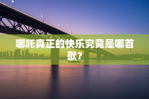 哪吒真正的快乐究竟是哪首歌？