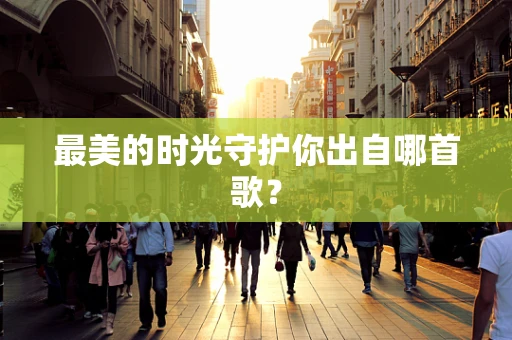 最美的时光守护你出自哪首歌？