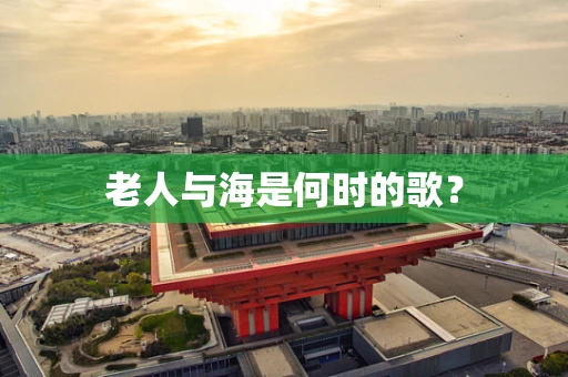 老人与海是何时的歌？