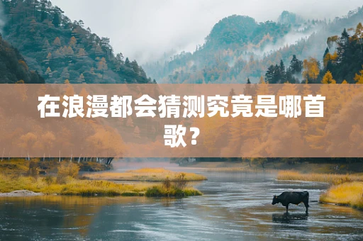 在浪漫都会猜测究竟是哪首歌？