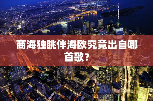 商海独眺伴海欧究竟出自哪首歌？