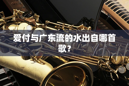 爱付与广东流的水出自哪首歌？