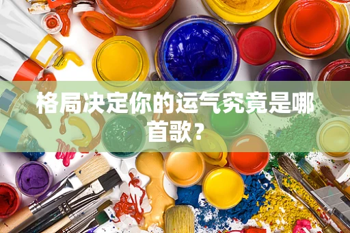 格局决定你的运气究竟是哪首歌？