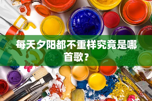 每天夕阳都不重样究竟是哪首歌？