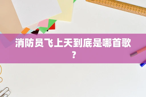 消防员飞上天到底是哪首歌？