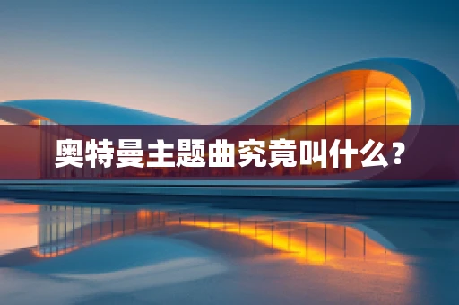 奥特曼主题曲究竟叫什么？