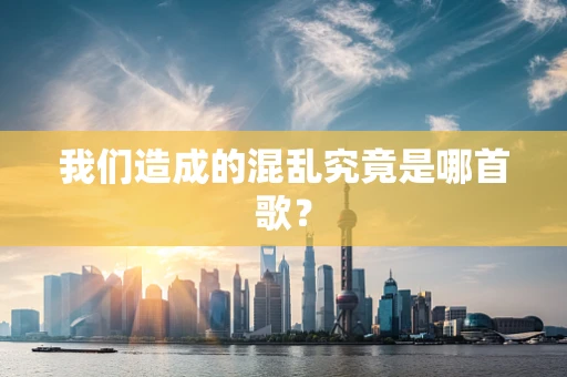我们造成的混乱究竟是哪首歌？