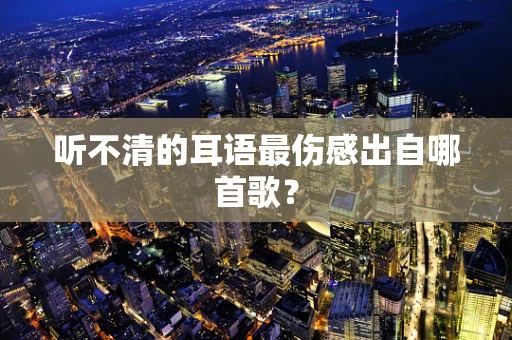 听不清的耳语最伤感出自哪首歌？