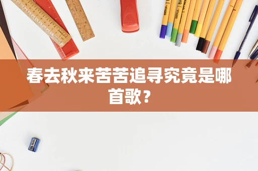 春去秋来苦苦追寻究竟是哪首歌？