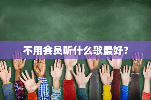 不用会员听什么歌最好？